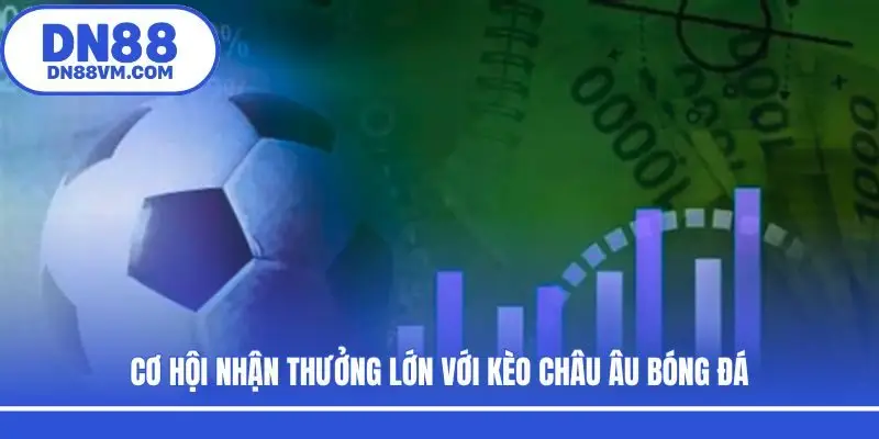 Cơ hội nhận thưởng lớn với kèo Châu Âu bóng đá