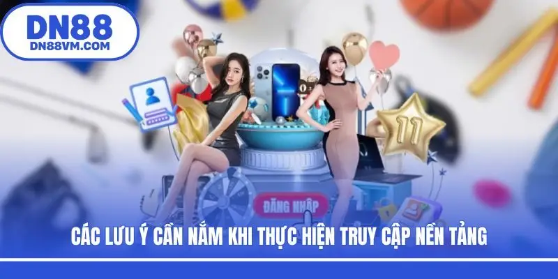 Các lưu ý cần nắm khi thực hiện truy cập nền tảng