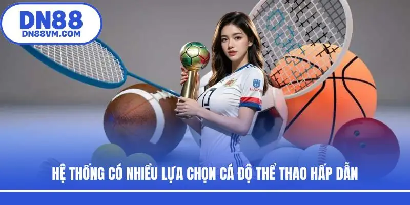 Hệ thống có nhiều lựa chọn cá độ thể thao hấp dẫn