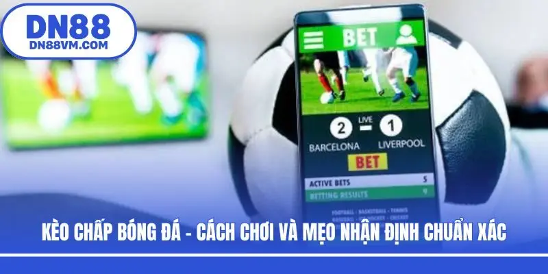 Kèo Chấp Bóng Đá - Cách Chơi Và Mẹo Nhận Định Chuẩn Xác