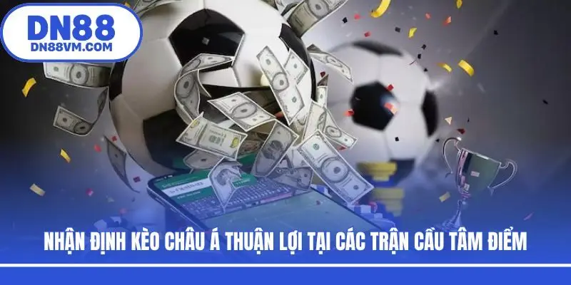 Nhận định kèo Châu Á thuận lợi tại các trận cầu tâm điểm
