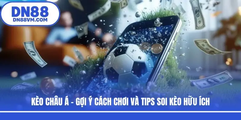 Kèo Châu Á - Gợi Ý Cách Chơi Và Tips Soi Kèo Hữu Ích