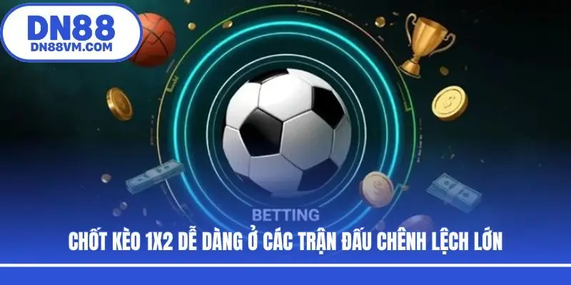 Chốt kèo 1X2 dễ dàng ở các trận đấu chênh lệch lớn