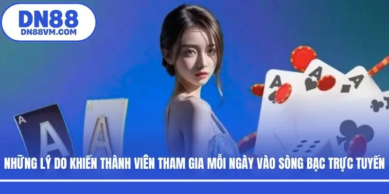 Những lý do khiến thành viên tham gia mỗi ngày vào sòng bạc trực tuyến