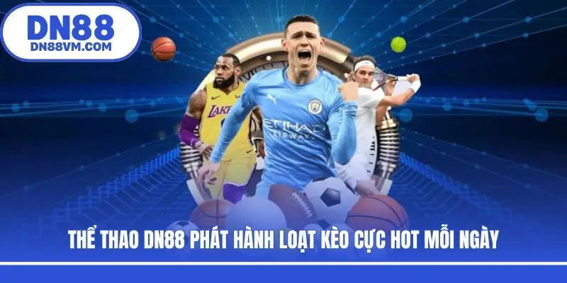 Thể thao DN88 phát hành loạt kèo cực hot mỗi ngày